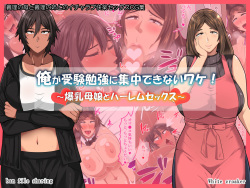 Ore ga Juken Benkyou ni Shuuchuu Dekinai Wake! ~Bakunyuu Oyako to Harem Sex~